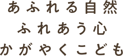 あふれる自然 ふれあう心 かがやくこども